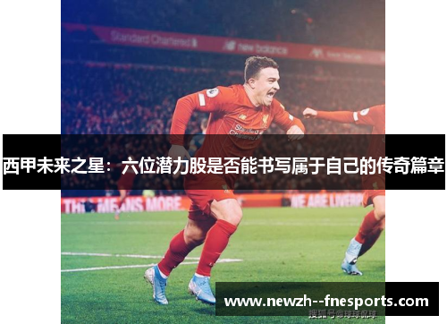 西甲未来之星:六位潜力股是否能书写属于自己的传奇篇章 西甲未来之星:六位潜力股是否能书写属于自己的传奇篇章