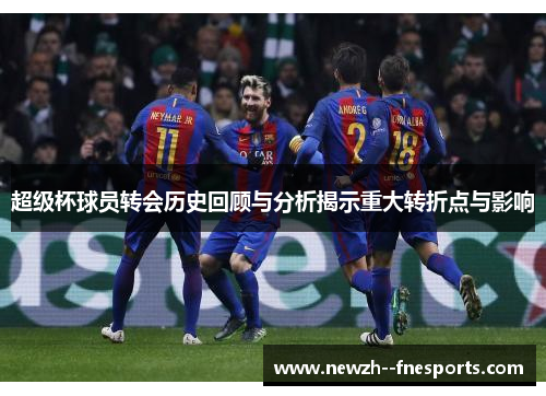 超级杯球员转会历史回顾与分析揭示重大转折点与影响