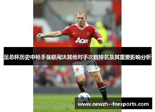 足总杯历史中枪手曼联淘汰其他对手次数排名及其重要影响分析 足总杯历史中枪手曼联淘汰其他对手次数排名及其重要影响分析