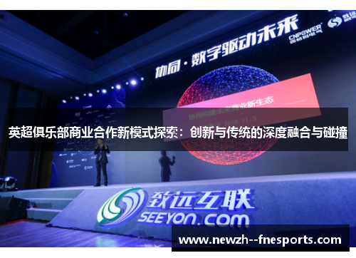 英超俱乐部商业合作新模式探索:创新与传统的深度融合与碰撞 英超俱乐部商业合作新模式探索:创新与传统的深度融合与碰撞