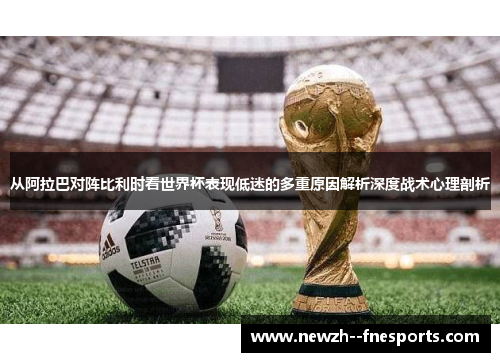 从阿拉巴对阵比利时看世界杯表现低迷的多重原因解析深度战术心理剖析