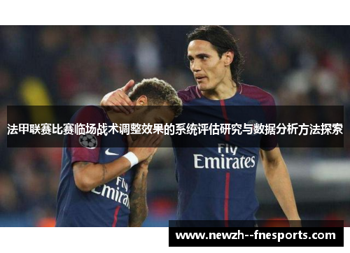 法甲联赛比赛临场战术调整效果的系统评估研究与数据分析方法探索 法甲联赛比赛临场战术调整效果的系统评估研究与数据分析方法探索