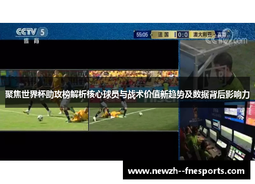 聚焦世界杯助攻榜解析核心球员与战术价值新趋势及数据背后影响力 聚焦世界杯助攻榜解析核心球员与战术价值新趋势及数据背后影响力