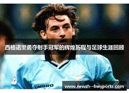 西格诺里勇夺射手冠军的辉煌历程与足球生涯回顾 西格诺里勇夺射手冠军的辉煌历程与足球生涯回顾