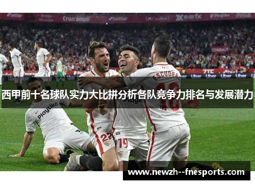 西甲前十名球队实力大比拼分析各队竞争力排名与发展潜力 西甲前十名球队实力大比拼分析各队竞争力排名与发展潜力