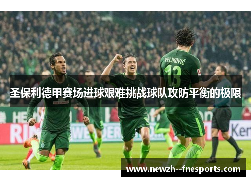 圣保利德甲赛场进球艰难挑战球队攻防平衡的极限