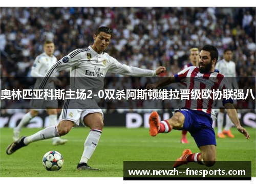 奥林匹亚科斯主场2-0双杀阿斯顿维拉晋级欧协联强八