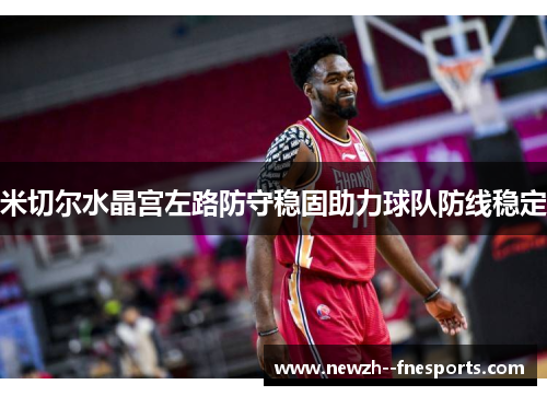 米切尔水晶宫左路防守稳固助力球队防线稳定 米切尔水晶宫左路防守稳固助力球队防线稳定