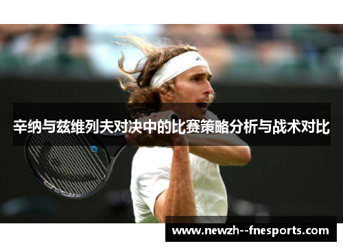 辛纳与兹维列夫对决中的比赛策略分析与战术对比 辛纳与兹维列夫对决中的比赛策略分析与战术对比