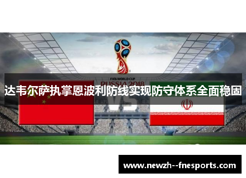 达韦尔萨执掌恩波利防线实现防守体系全面稳固 达韦尔萨执掌恩波利防线实现防守体系全面稳固