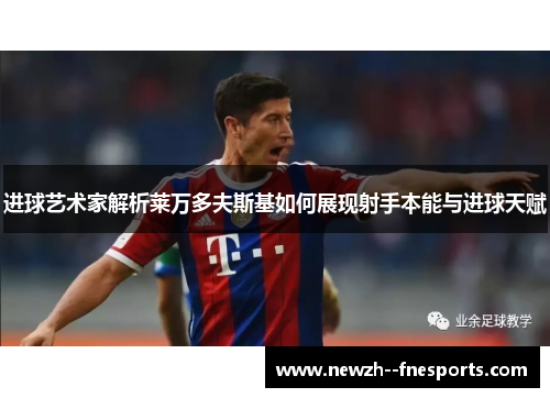 进球艺术家解析莱万多夫斯基如何展现射手本能与进球天赋