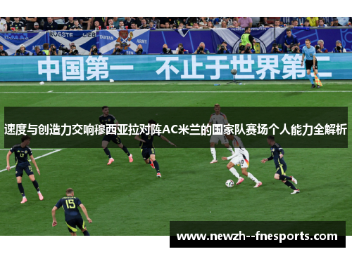 速度与创造力交响穆西亚拉对阵AC米兰的国家队赛场个人能力全解析
