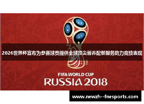2026世界杯宣布为参赛球员提供全球顶尖营养配餐服务助力竞技表现