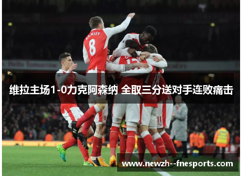 维拉主场1-0力克阿森纳 全取三分送对手连败痛击 维拉主场1-0力克阿森纳 全取三分送对手连败痛击