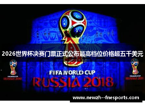 2026世界杯决赛门票正式公布最高档位价格超五千美元