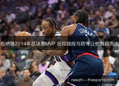伦纳德2014年总决赛MVP 后仰跳投与防守让他脱颖而出